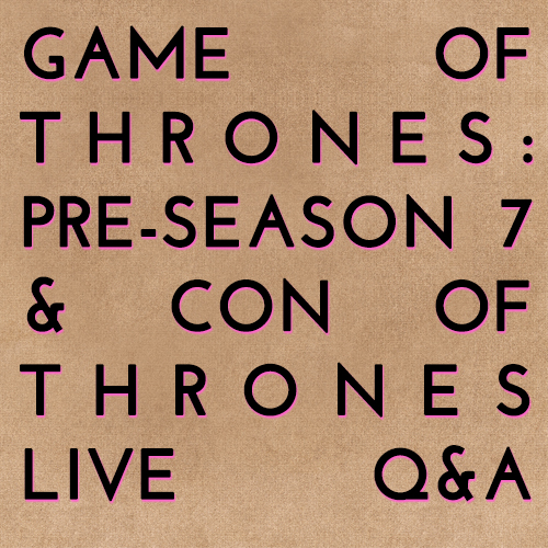 Game of Thrones: Pre-Season 7 & Con of Thrones LIVE Q&A